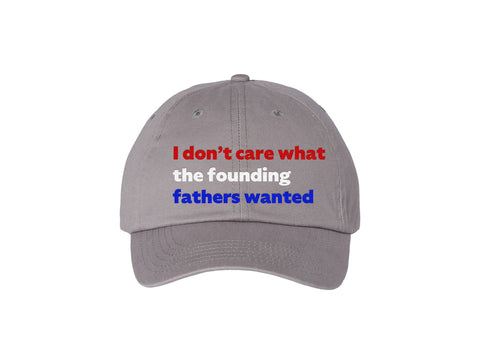 I Don't Care What the Founding Fathers Wanted - Grey Dad Hat